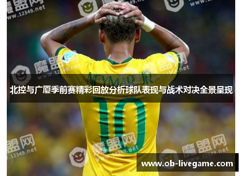 北控与广厦季前赛精彩回放分析球队表现与战术对决全景呈现
