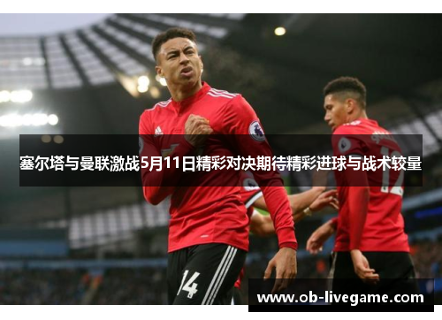 塞尔塔与曼联激战5月11日精彩对决期待精彩进球与战术较量